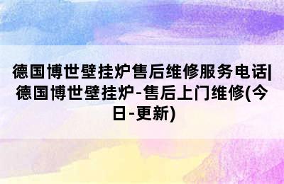 德国博世壁挂炉售后维修服务电话|德国博世壁挂炉-售后上门维修(今日-更新)